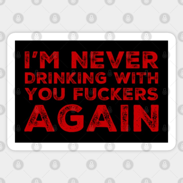 I'm never drinking with you fuckers again. A great design for those who's friends lead them astray and are a bad influence. Sticker by That Cheeky Tee